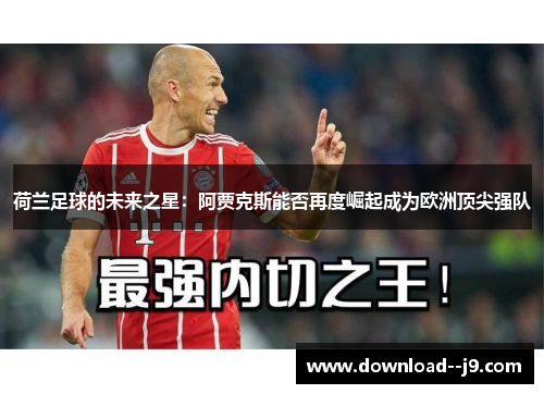 荷兰足球的未来之星：阿贾克斯能否再度崛起成为欧洲顶尖强队