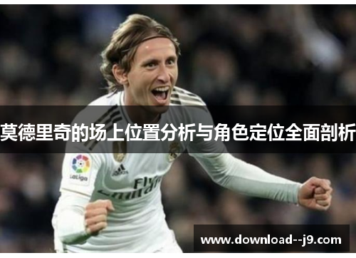 莫德里奇的场上位置分析与角色定位全面剖析