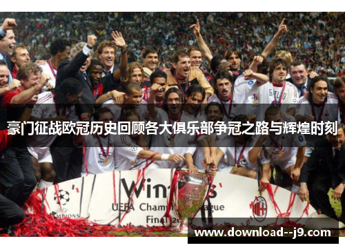 豪门征战欧冠历史回顾各大俱乐部争冠之路与辉煌时刻