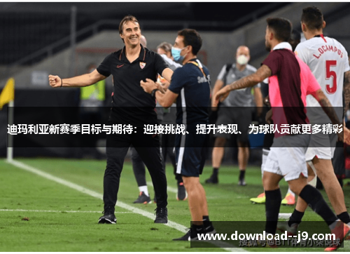 迪玛利亚新赛季目标与期待:迎接挑战、提升表现、为球队贡献更多精彩 迪玛利亚新赛季目标与期待:迎接挑战、提升表现、为球队贡献更多精彩