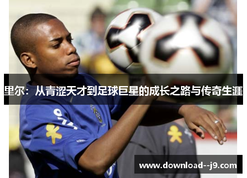 里尔：从青涩天才到足球巨星的成长之路与传奇生涯