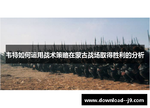 韦特如何运用战术策略在蒙古战场取得胜利的分析