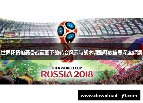 世界杯资格赛备战蓝图下的转会风云与战术调整释放信号深度解读