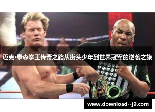 迈克·泰森拳王传奇之路从街头少年到世界冠军的逆袭之旅