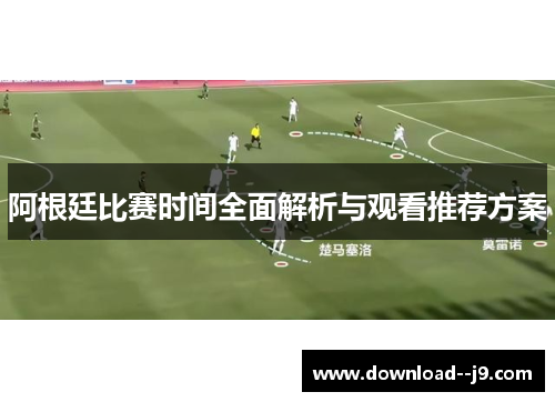 阿根廷比赛时间全面解析与观看推荐方案