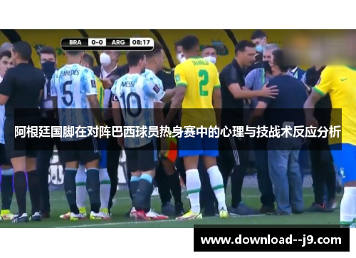 阿根廷国脚在对阵巴西球员热身赛中的心理与技战术反应分析