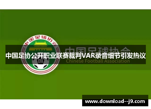 中国足协公开职业联赛裁判VAR录音细节引发热议