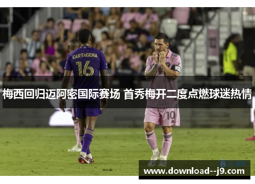 梅西回归迈阿密国际赛场 首秀梅开二度点燃球迷热情 梅西回归迈阿密国际赛场 首秀梅开二度点燃球迷热情