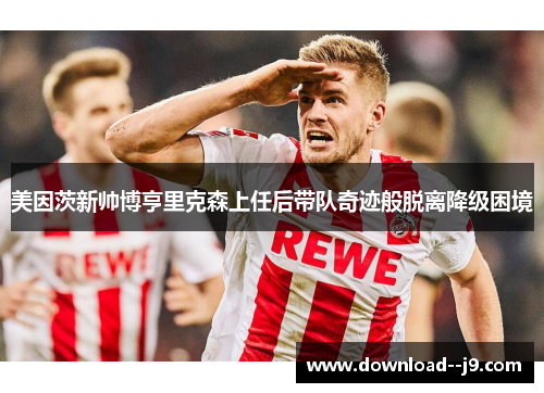 美因茨新帅博亨里克森上任后带队奇迹般脱离降级困境
