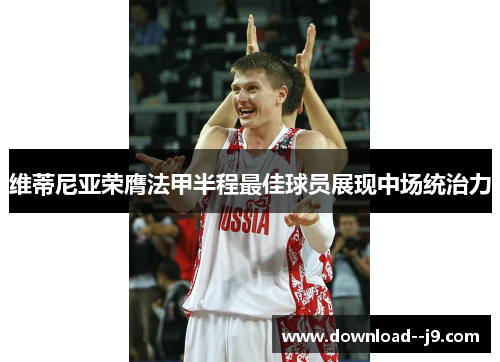 维蒂尼亚荣膺法甲半程最佳球员展现中场统治力 维蒂尼亚荣膺法甲半程最佳球员展现中场统治力