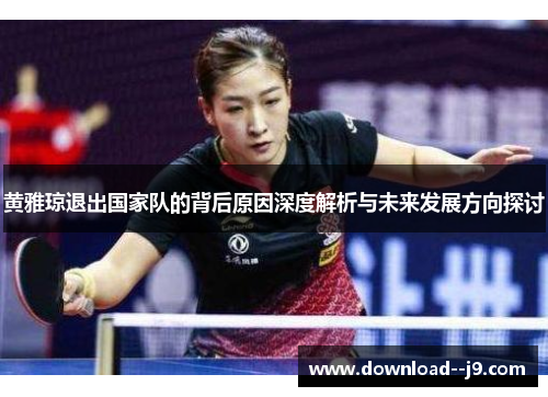 黄雅琼退出国家队的背后原因深度解析与未来发展方向探讨