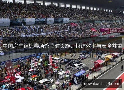 中国房车锦标赛场馆临时设施，搭建效率与安全并重