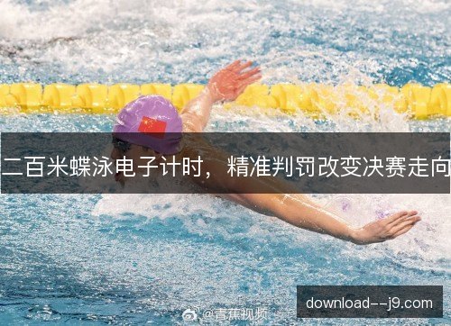 二百米蝶泳电子计时，精准判罚改变决赛走向